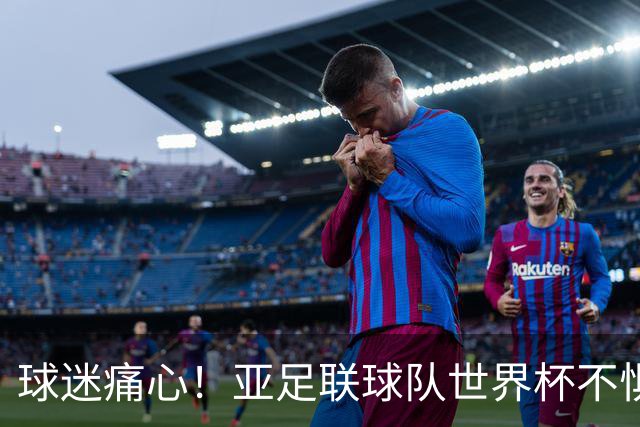球迷痛心！亚足联球队世界杯不惧欧洲强敌 国足都赢不了泰国